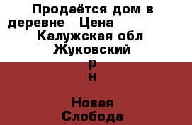 Продаётся дом в деревне › Цена ­ 2 500 000 - Калужская обл., Жуковский р-н, Новая Слобода д. Недвижимость » Земельные участки продажа   